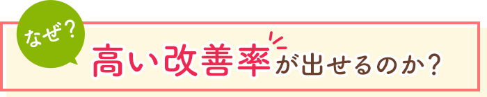 なぜ高い改善率が出せるのか？