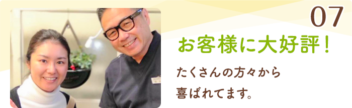 07 お客様に大好評！ たくさんの方々から喜ばれてます。