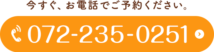 お電話でご予約ください。072-235-0251