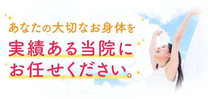 あなたの大切なお身体を実績ある当院にお任せください。