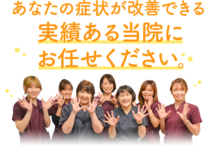 あなたの症状が改善できる実績ある当院にお任せください。