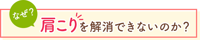 なぜ、肩こりを解消できないのか？