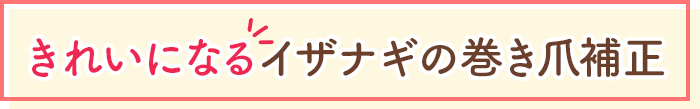 きれいになるイザナギの巻き爪補正