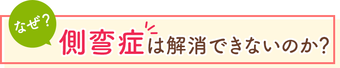 なぜ、側弯症を解消できないのか？